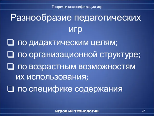 Разнообразие педагогических игр по дидактическим целям; по организационной структуре; по