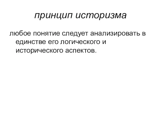 принцип историзма любое понятие следует анализировать в единстве его логического и исторического аспектов.