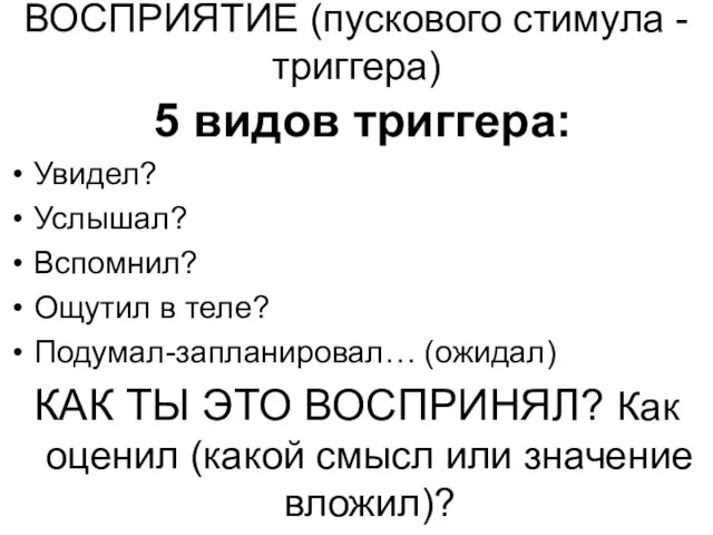 ВОСПРИЯТИЕ (пускового стимула - триггера) 5 видов триггера: Увидел? Услышал? Вспомнил? Ощутил в