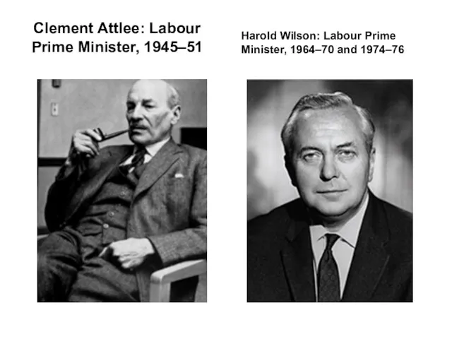 Clement Attlee: Labour Prime Minister, 1945–51 Harold Wilson: Labour Prime Minister, 1964–70 and 1974–76