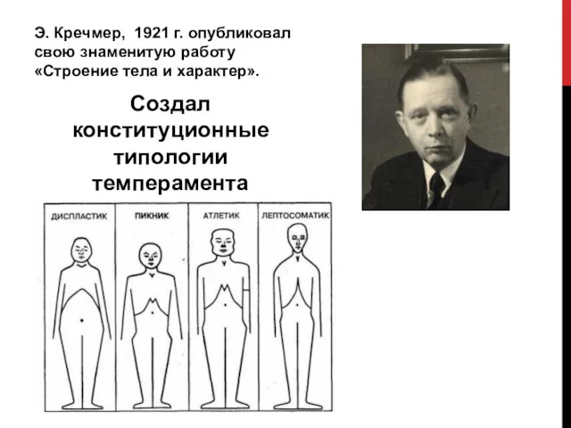 Э. Кречмер, 1921 г. опубликовал свою знаменитую работу «Строение тела и харак­тер». Создал конституционные типологии темперамента