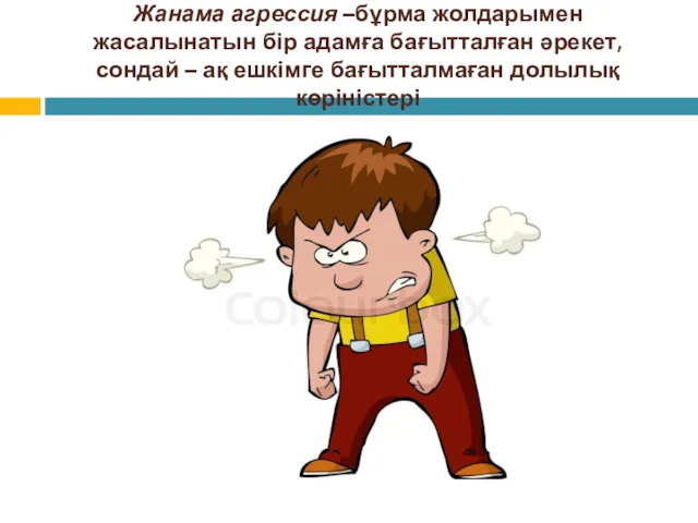 Жанама агрессия –бұрма жолдарымен жасалынатын бір адамға бағытталған әрекет, сондай – ақ ешкімге бағытталмаған долылық көріністері