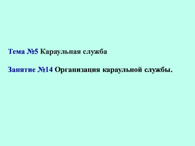 Тема №5 Караульная служба Занятие №14 Организация караульной службы.