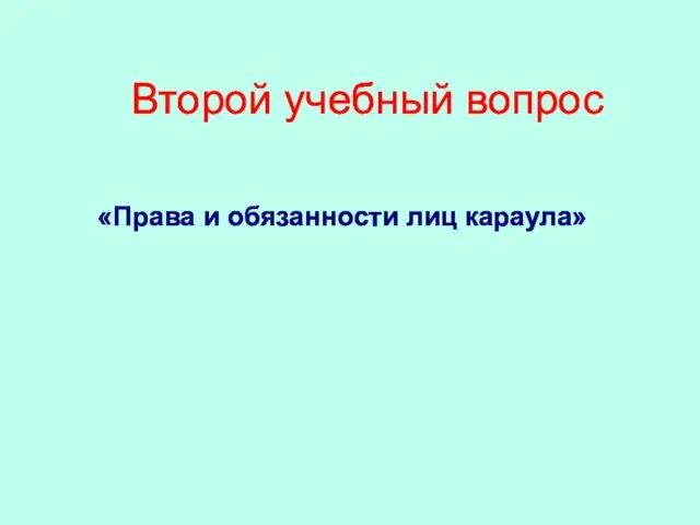 Второй учебный вопрос «Права и обязанности лиц караула»