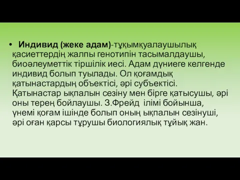 Индивид (жеке адам)-тұқымқуалаушылық қасиеттердің жалпы генотипін тасымалдаушы, биоәлеуметтік тіршілік иесі.