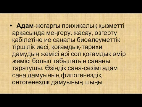 Адам-жоғарғы психикалық қызметті арқасында меңгеру, жасау, өзгерту қабілетіне ие саналы