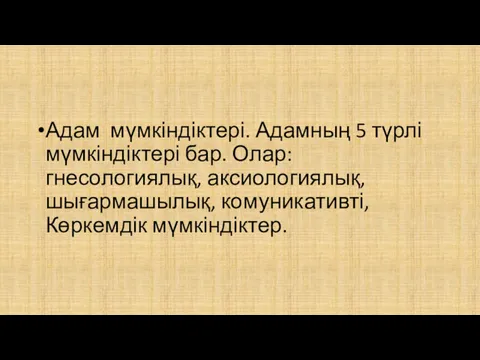 Адам мүмкіндіктері. Адамның 5 түрлі мүмкіндіктері бар. Олар: гнесологиялық, аксиологиялық, шығармашылық, комуникативті, Көркемдік мүмкіндіктер.