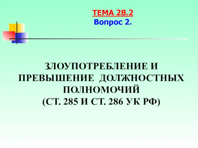 ЗЛОУПОТРЕБЛЕНИЕ И ПРЕВЫШЕНИЕ ДОЛЖНОСТНЫХ ПОЛНОМОЧИЙ (СТ. 285 И СТ. 286 УК РФ) ТЕМА 28.2 Вопрос 2.