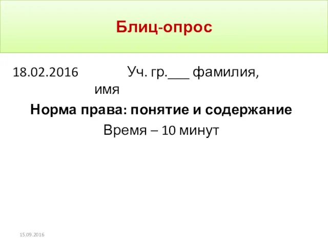 Блиц-опрос 18.02.2016 Уч. гр.___ фамилия, имя Норма права: понятие и содержание Время – 10 минут 15.09.2016