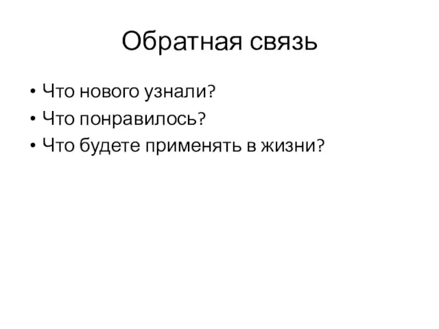 Обратная связь Что нового узнали? Что понравилось? Что будете применять в жизни?