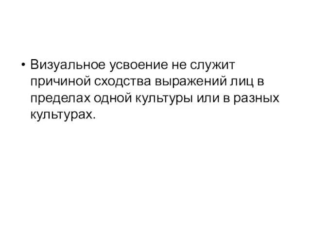 Визуальное усвоение не служит причиной сходства выражений лиц в пределах одной культуры или в разных культурах.