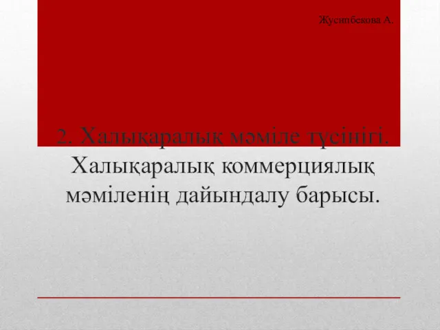 2. Халықаралық мәміле түсінігі. Халықаралық коммерциялық мәміленің дайындалу барысы. Жусипбекова А.