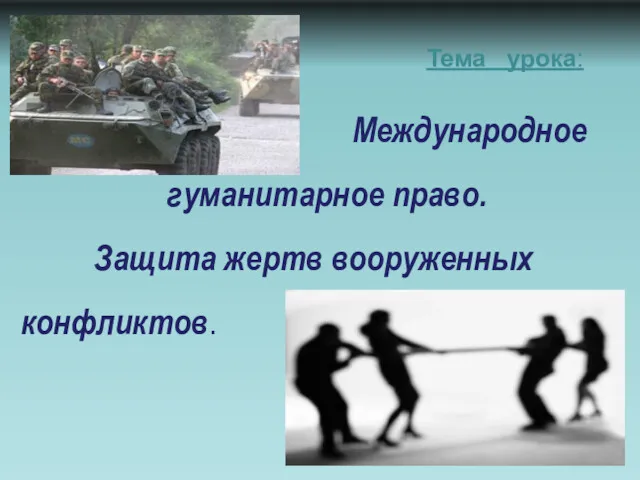 Тема урока: Международное гуманитарное право. Защита жертв вооруженных конфликтов.