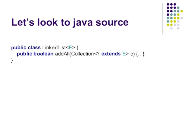 Let’s look to java source public class LinkedList { public boolean addAll(Collection c) {…} }