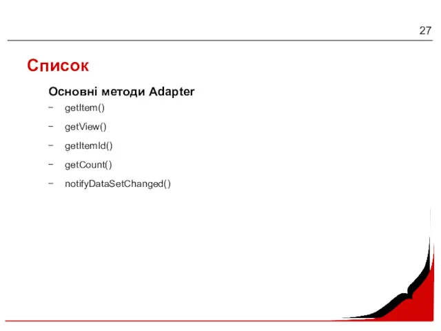 Список getItem() getView() getItemId() getCount() notifyDataSetChanged() Основні методи Adapter
