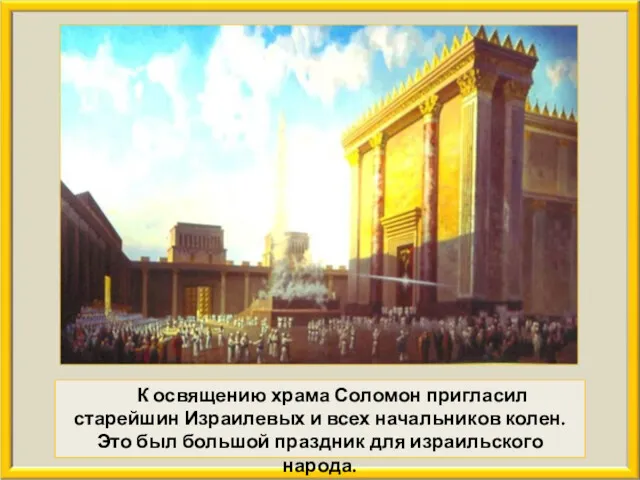 К освящению храма Соломон пригласил старейшин Израилевых и всех начальников колен. Это был