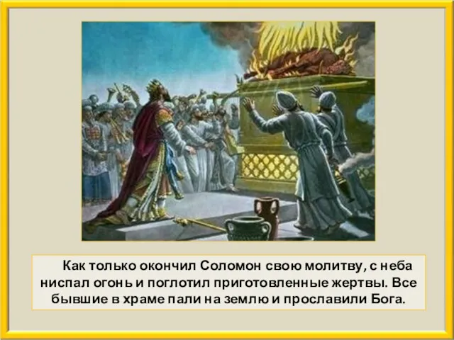 Как только окончил Соломон свою молитву, с неба ниспал огонь и поглотил приготовленные