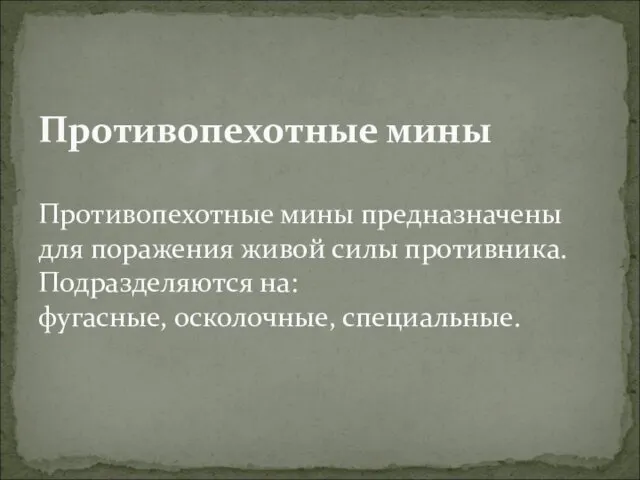 Противопехотные мины Противопехотные мины предназначены для поражения живой силы противника. Подразделяются на: фугасные, осколочные, специальные.