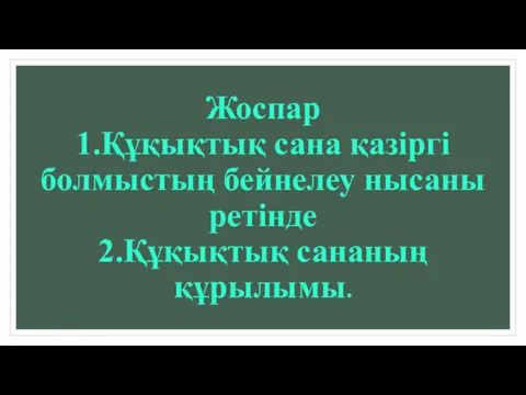 Жоспар 1.Құқықтық сана қазіргі болмыстың бейнелеу нысаны ретінде 2.Құқықтық сананың құрылымы.