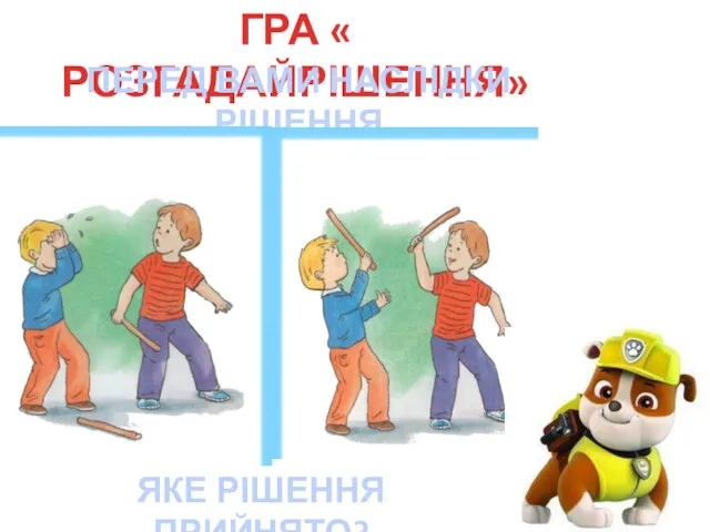 ГРА « РОЗГАДАЙРІШЕННЯ» ПЕРЕД ВАМИ НАСЛІДКИ РІШЕННЯ ЯКЕ РІШЕННЯ ПРИЙНЯТО?