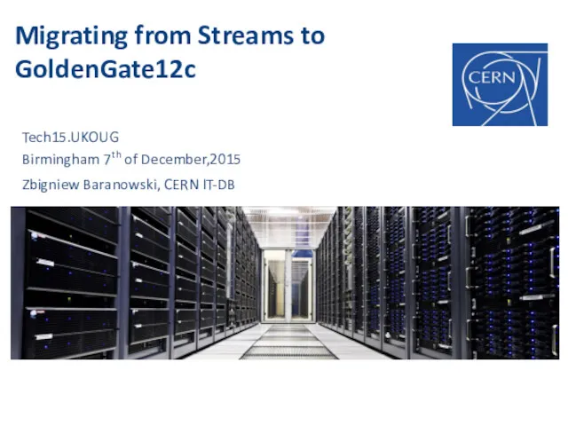 Migrating from Streams to GoldenGate12c Tech15.UKOUG Birmingham 7th of December,2015 Zbigniew Baranowski, CERN IT-DB
