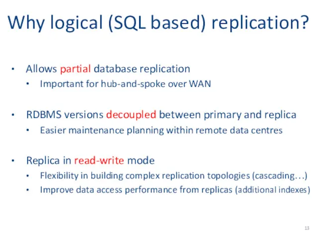 Why logical (SQL based) replication? Allows partial database replication Important for hub-and-spoke over