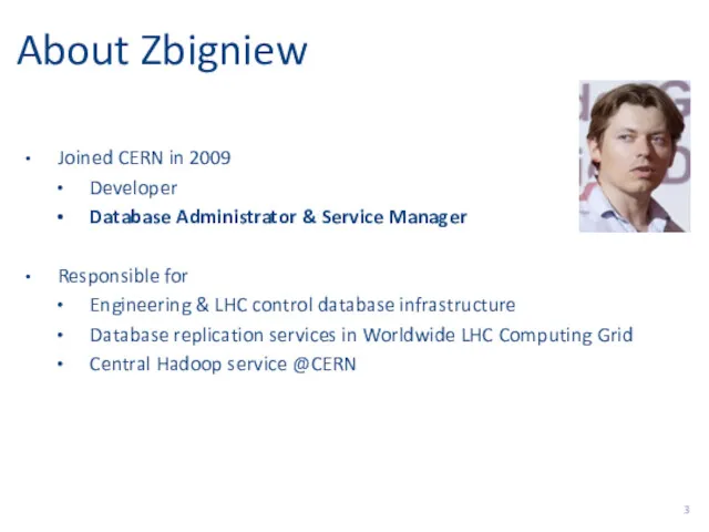 About Zbigniew Joined CERN in 2009 Developer Database Administrator & Service Manager Responsible