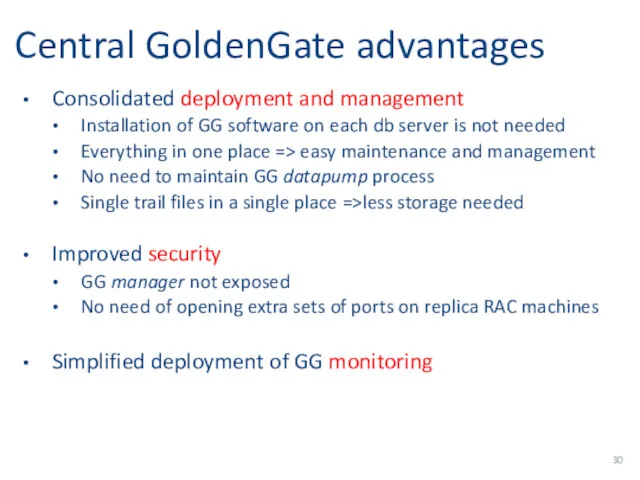 Central GoldenGate advantages Consolidated deployment and management Installation of GG software on each