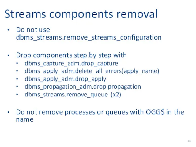 Streams components removal Do not use dbms_streams.remove_streams_configuration Drop components step by step with