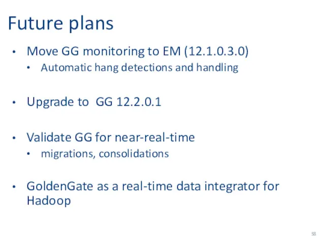 Future plans Move GG monitoring to EM (12.1.0.3.0) Automatic hang detections and handling