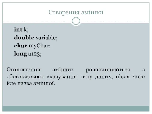 Створення змінної int k; double variable; char myChar; long a123;