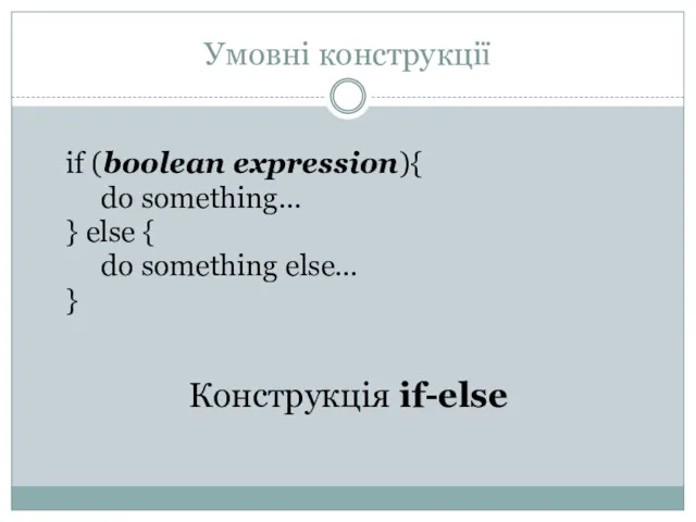 Умовні конструкції if (boolean expression){ do something… } else { do something else… } Конструкція if-else