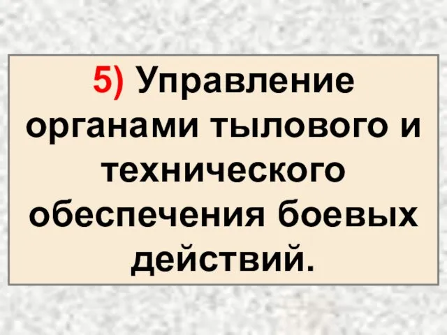 5) Управление органами тылового и технического обеспечения боевых действий.