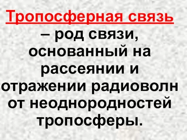 Тропосферная связь – род связи, основанный на рассеянии и отражении радиоволн от неоднородностей тропосферы.