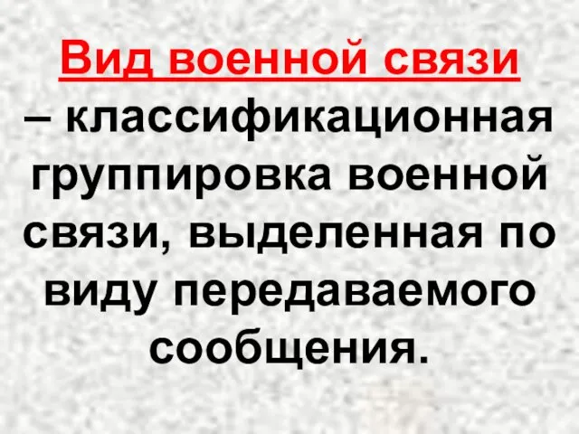 Вид военной связи – классификационная группировка военной связи, выделенная по виду передаваемого сообщения.