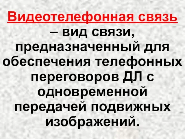 Видеотелефонная связь – вид связи, предназначенный для обеспечения телефонных переговоров ДЛ с одновременной передачей подвижных изображений.