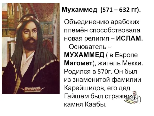 Мухаммед (571 – 632 гг). Объединению арабских племён способствовала новая