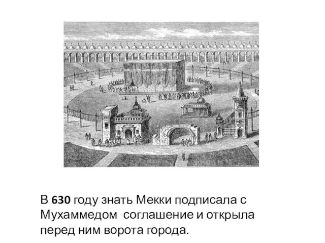 В 630 году знать Мекки подписала с Мухаммедом соглашение и открыла перед ним ворота города.