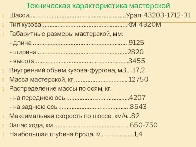 Техническая характеристика мастерской Шасси………………………………..………….………Урал-43203-1712-31 Тип кузова…………………………………….……….КМ-4320М Габаритные размеры мастерской, мм: