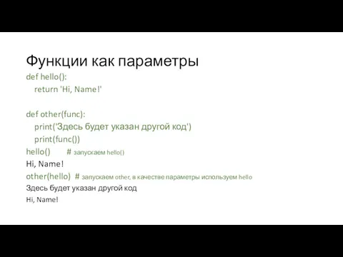 Функции как параметры def hello(): return 'Hi, Name!' def other(func):