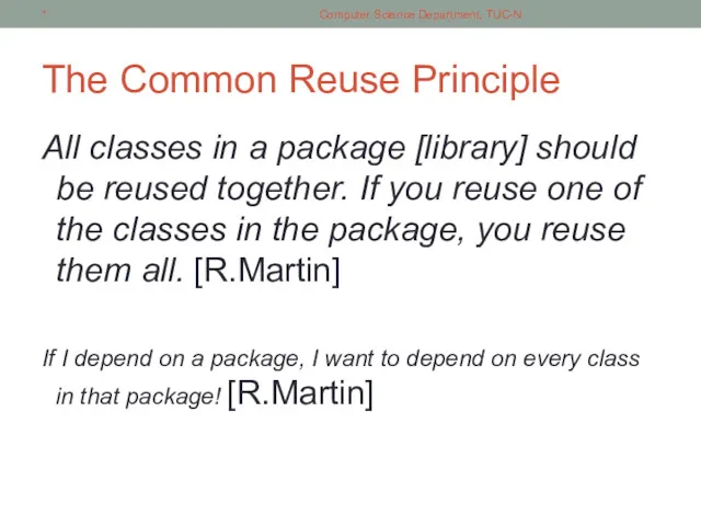 The Common Reuse Principle All classes in a package [library]