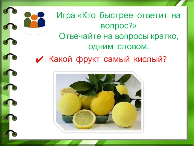 Игра «Кто быстрее ответит на вопрос?» Отвечайте на вопросы кратко, одним словом. Какой фрукт самый кислый?