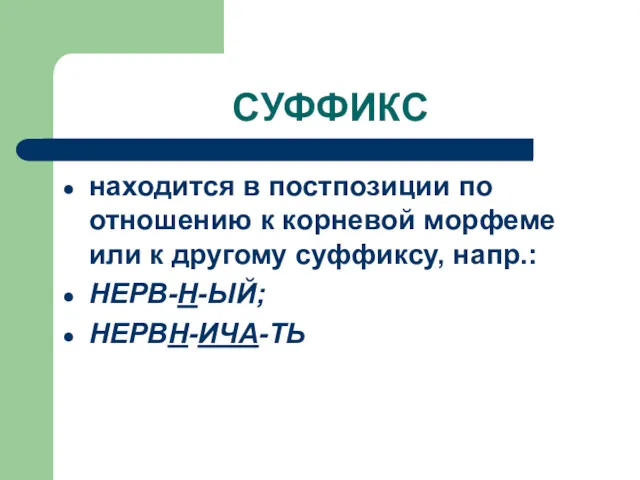 СУФФИКС находится в постпозиции по отношению к корневой морфеме или к другому суффиксу, напр.: НЕРВ-Н-ЫЙ; НЕРВН-ИЧА-ТЬ