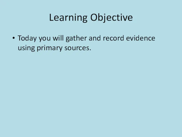 Learning Objective Today you will gather and record evidence using primary sources.
