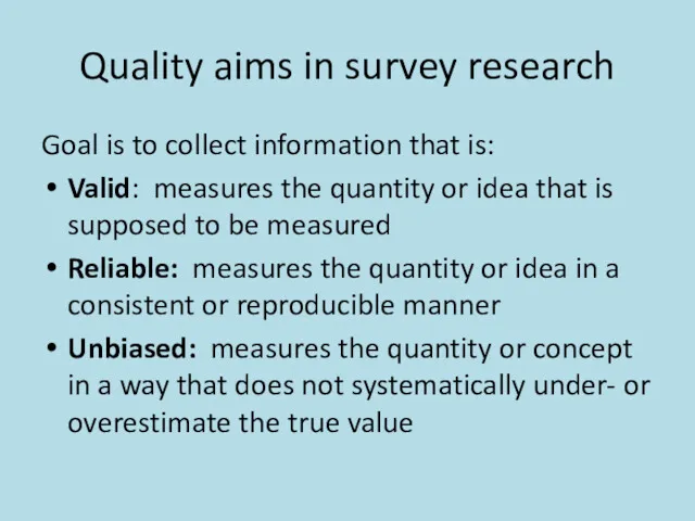 Quality aims in survey research Goal is to collect information that is: Valid: