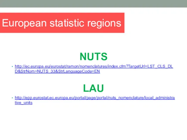 European statistic regions NUTS http://ec.europa.eu/eurostat/ramon/nomenclatures/index.cfm?TargetUrl=LST_CLS_DLD&StrNom=NUTS_33&StrLanguageCode=EN LAU http://epp.eurostat.ec.europa.eu/portal/page/portal/nuts_nomenclature/local_administrative_units