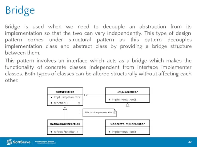 Bridge is used when we need to decouple an abstraction