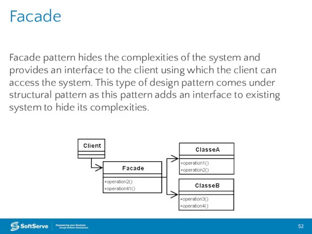 Facade pattern hides the complexities of the system and provides