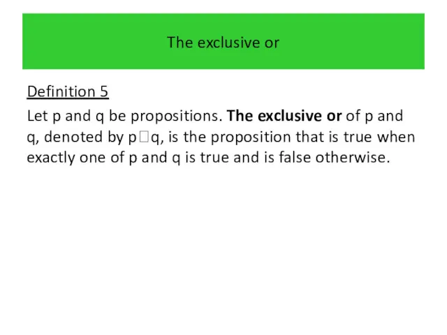 The exclusive or Definition 5 Let p and q be propositions. The exclusive