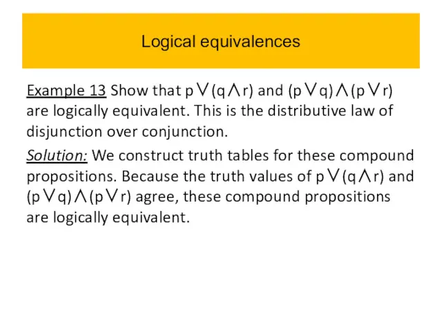 Logical equivalences Example 13 Show that p∨(q∧r) and (p∨q)∧(p∨r) are logically equivalent. This